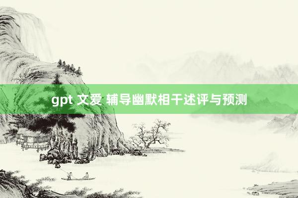 gpt 文爱 辅导幽默相干述评与预测