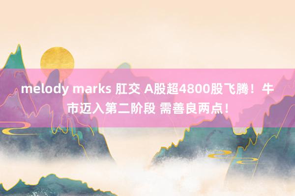 melody marks 肛交 A股超4800股飞腾！牛市迈入第二阶段 需善良两点！