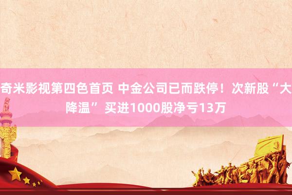 奇米影视第四色首页 中金公司已而跌停！次新股“大降温” 买进1000股净亏13万