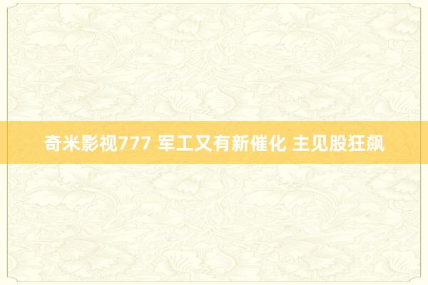 奇米影视777 军工又有新催化 主见股狂飙