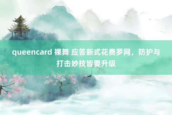 queencard 裸舞 应答新式花费罗网，防护与打击妙技皆要升级