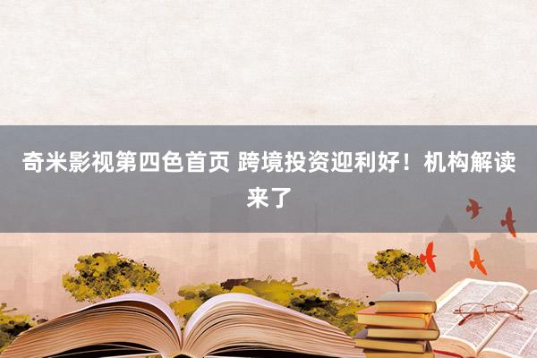 奇米影视第四色首页 跨境投资迎利好！机构解读来了